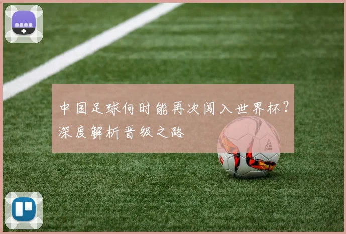中国足球何时能再次闯入世界杯？深度解析晋级之路