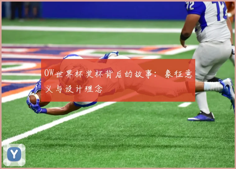 OW世界杯奖杯背后的故事：象征意义与设计理念