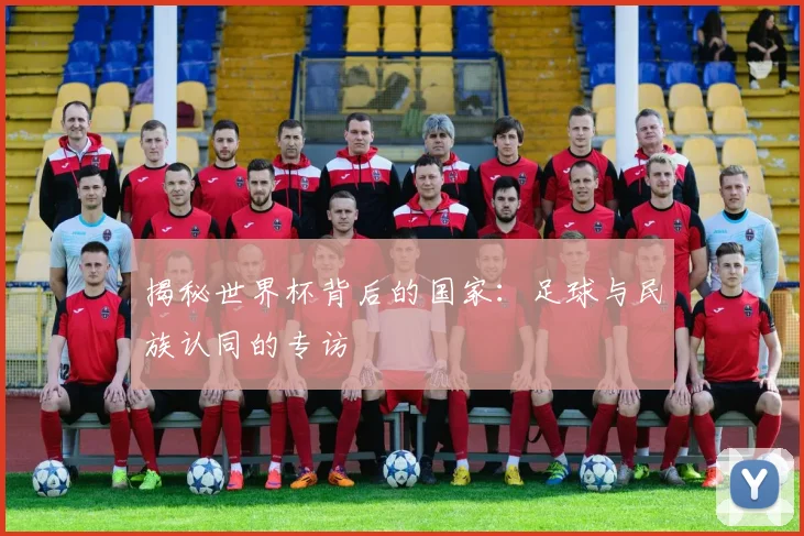 揭秘世界杯背后的国家：足球与民族认同的专访